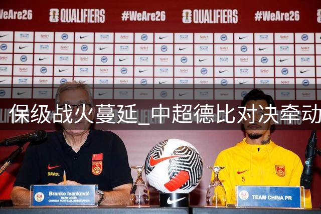 保级战火蔓延 中超德比对决牵动多队命运