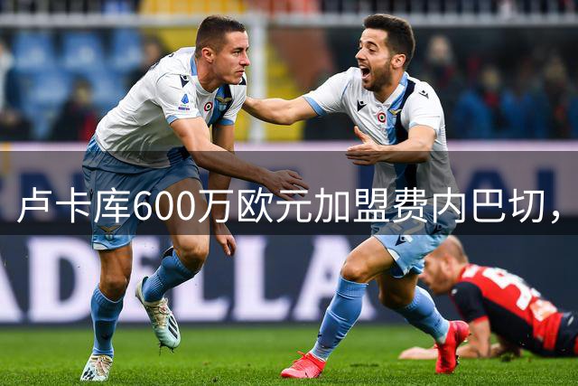 卢卡库600万欧元加盟费内巴切，告别五大联赛