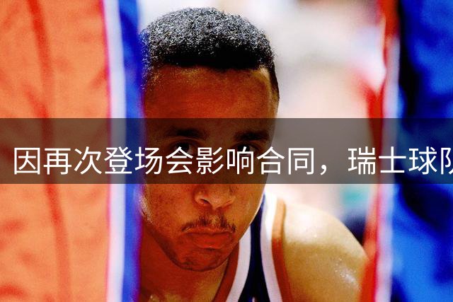 因再次登场会影响合同，瑞士球队前锋赛前三个半小时辞职