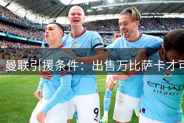 曼联引援条件：出售万比萨卡才可签马兹拉维
