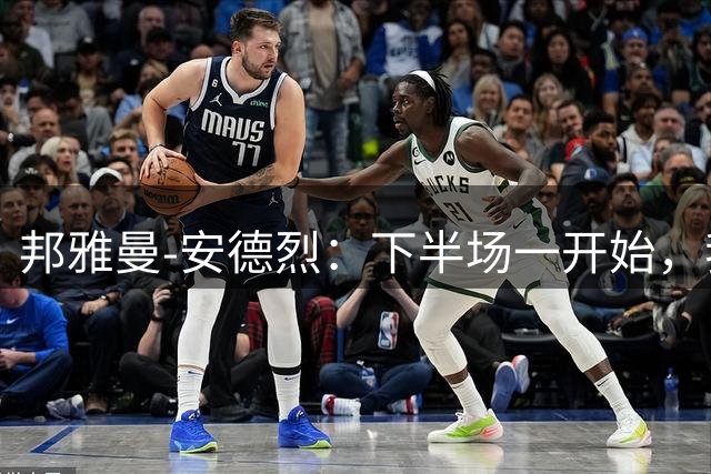 邦雅曼-安德烈：下半场一开始，我们有15分钟完全不在状态