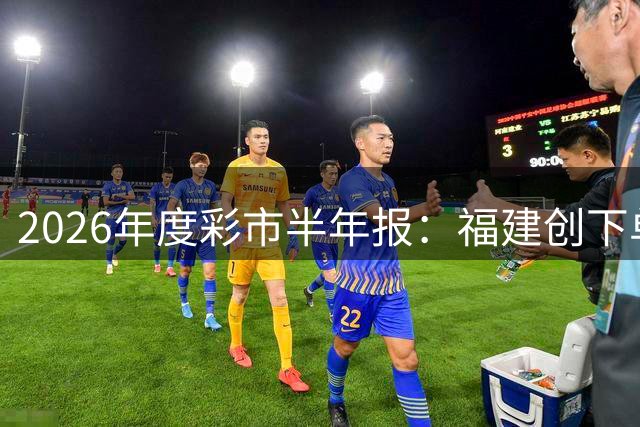 2026年度彩市半年报：福建创下单期30注大奖纪录